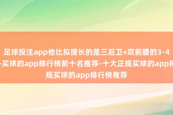 足球投注app他比拟擅长的是三后卫+双前腰的3-4-2-1阵型-买球的app排行榜前十名推荐-十大正规买球的app排行榜推荐