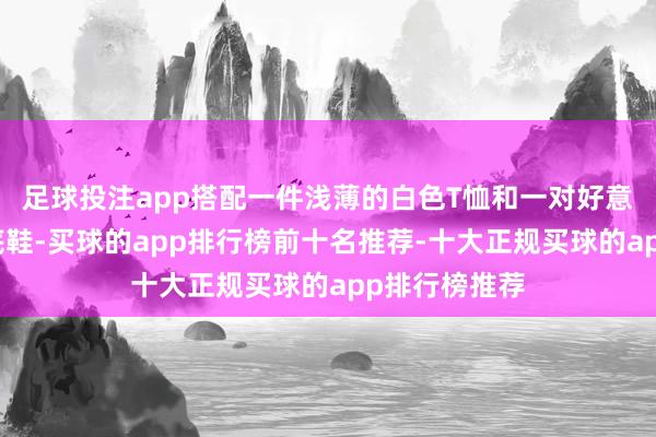 足球投注app搭配一件浅薄的白色T恤和一对好意思瞻念的平底鞋-买球的app排行榜前十名推荐-十大正规买球的app排行榜推荐