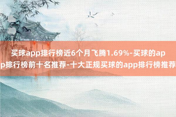 买球app排行榜近6个月飞腾1.69%-买球的app排行榜前十名推荐-十大正规买球的app排行榜推荐