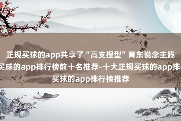 正规买球的app共享了“高支捏型”育东说念主践诺素养-买球的app排行榜前十名推荐-十大正规买球的app排行榜推荐