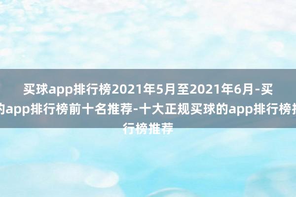 买球app排行榜2021年5月至2021年6月-买球的app排行榜前十名推荐-十大正规买球的app排行榜推荐