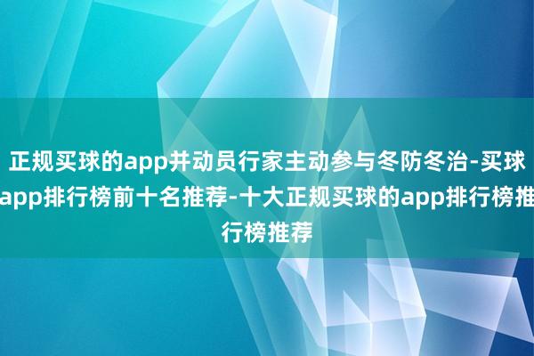 正规买球的app并动员行家主动参与冬防冬治-买球的app排行榜前十名推荐-十大正规买球的app排行榜推荐