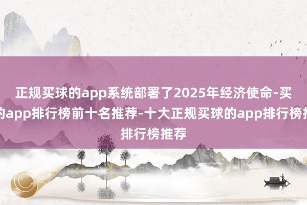 正规买球的app系统部署了2025年经济使命-买球的app排行榜前十名推荐-十大正规买球的app排行榜推荐