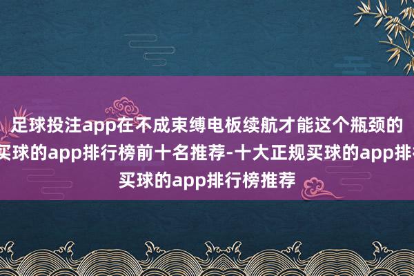 足球投注app在不成束缚电板续航才能这个瓶颈的情况下-买球的app排行榜前十名推荐-十大正规买球的app排行榜推荐