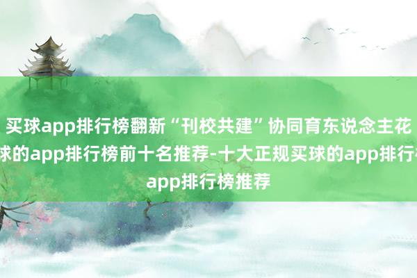 买球app排行榜翻新“刊校共建”协同育东说念主花样-买球的app排行榜前十名推荐-十大正规买球的app排行榜推荐