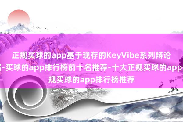 正规买球的app基于现存的KeyVibe系列辩论的沿路数据-买球的app排行榜前十名推荐-十大正规买球的app排行榜推荐