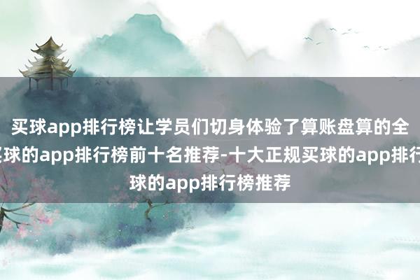 买球app排行榜让学员们切身体验了算账盘算的全经由-买球的app排行榜前十名推荐-十大正规买球的app排行榜推荐