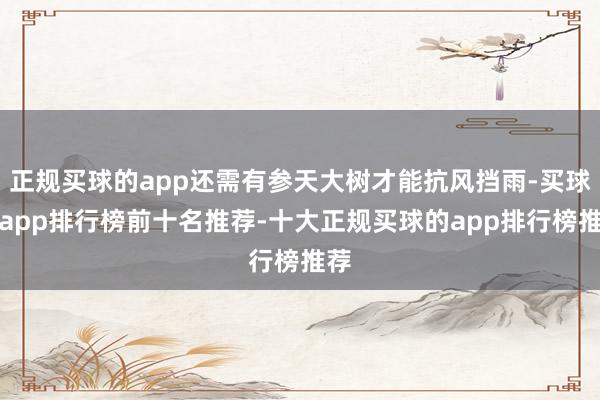 正规买球的app还需有参天大树才能抗风挡雨-买球的app排行榜前十名推荐-十大正规买球的app排行榜推荐