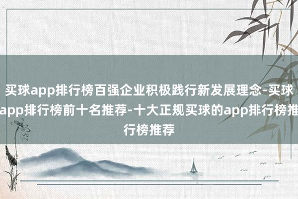 买球app排行榜百强企业积极践行新发展理念-买球的app排行榜前十名推荐-十大正规买球的app排行榜推荐