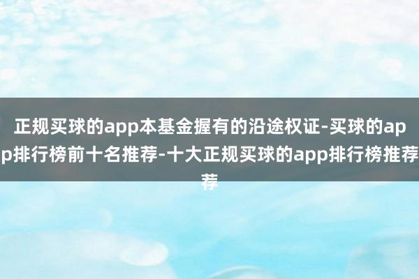正规买球的app本基金握有的沿途权证-买球的app排行榜前十名推荐-十大正规买球的app排行榜推荐