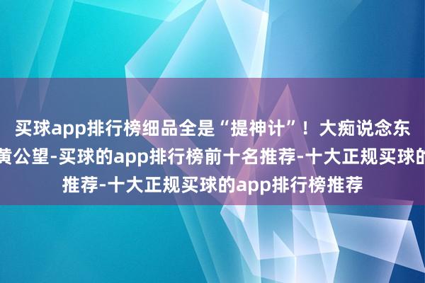 买球app排行榜细品全是“提神计”!大痴说念东说念主即是元代黄公望-买球的app排行榜前十名推荐-十大正规买球的app排行榜推荐
