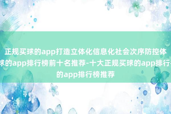 正规买球的app打造立体化信息化社会次序防控体系-买球的app排行榜前十名推荐-十大正规买球的app排行榜推荐