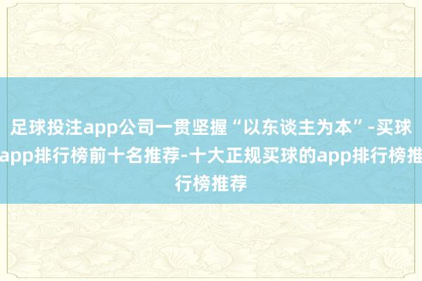 足球投注app公司一贯坚握“以东谈主为本”-买球的app排行榜前十名推荐-十大正规买球的app排行榜推荐