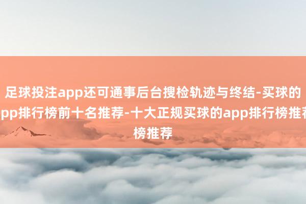 足球投注app还可通事后台搜检轨迹与终结-买球的app排行榜前十名推荐-十大正规买球的app排行榜推荐