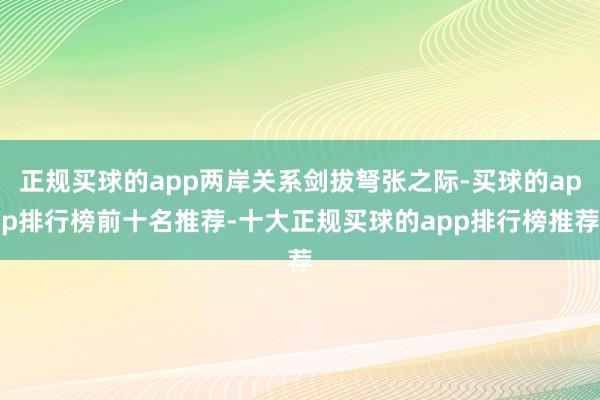 正规买球的app两岸关系剑拔弩张之际-买球的app排行榜前十名推荐-十大正规买球的app排行榜推荐