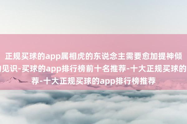 正规买球的app属相虎的东说念主需要愈加提神倾听他东说念主的见识-买球的app排行榜前十名推荐-十大正规买球的app排行榜推荐