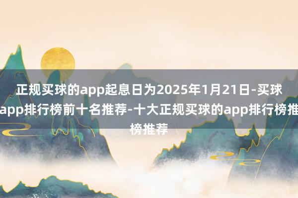 正规买球的app起息日为2025年1月21日-买球的app排行榜前十名推荐-十大正规买球的app排行榜推荐