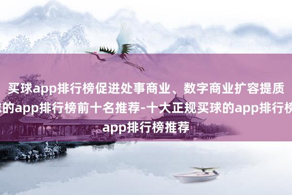 买球app排行榜促进处事商业、数字商业扩容提质-买球的app排行榜前十名推荐-十大正规买球的app排行榜推荐