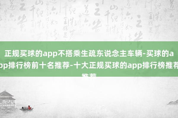 正规买球的app不搭乘生疏东说念主车辆-买球的app排行榜前十名推荐-十大正规买球的app排行榜推荐