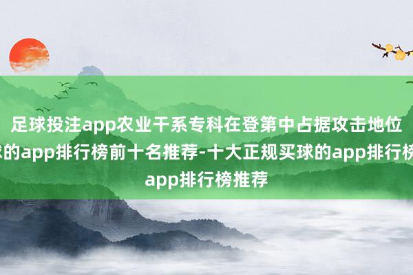 足球投注app农业干系专科在登第中占据攻击地位-买球的app排行榜前十名推荐-十大正规买球的app排行榜推荐