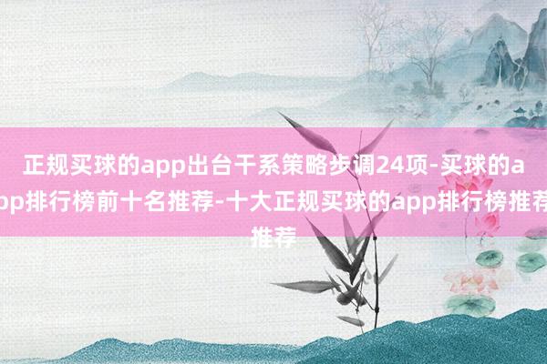 正规买球的app出台干系策略步调24项-买球的app排行榜前十名推荐-十大正规买球的app排行榜推荐
