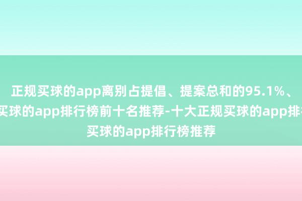 正规买球的app离别占提倡、提案总和的95.1%、96.1%-买球的app排行榜前十名推荐-十大正规买球的app排行榜推荐
