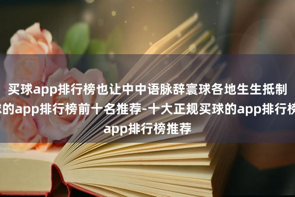 买球app排行榜也让中中语脉辞寰球各地生生抵制-买球的app排行榜前十名推荐-十大正规买球的app排行榜推荐