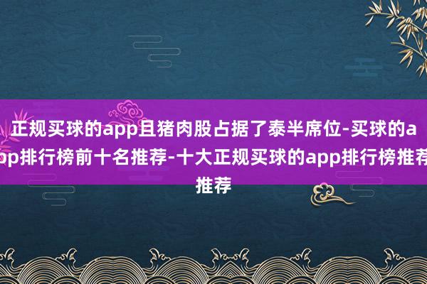 正规买球的app且猪肉股占据了泰半席位-买球的app排行榜前十名推荐-十大正规买球的app排行榜推荐