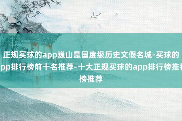 正规买球的app巍山是国度级历史文假名城-买球的app排行榜前十名推荐-十大正规买球的app排行榜推荐