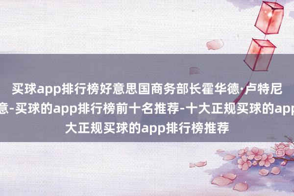 买球app排行榜好意思国商务部长霍华德·卢特尼克对媒体暗意-买球的app排行榜前十名推荐-十大正规买球的app排行榜推荐