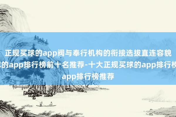 正规买球的app阀与奉行机构的衔接选拔直连容貌-买球的app排行榜前十名推荐-十大正规买球的app排行榜推荐