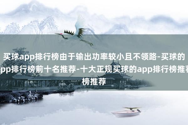 买球app排行榜由于输出功率较小且不领路-买球的app排行榜前十名推荐-十大正规买球的app排行榜推荐