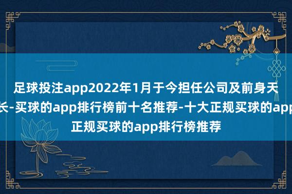 足球投注app2022年1月于今担任公司及前身天博有限董事长-买球的app排行榜前十名推荐-十大正规买球的app排行榜推荐