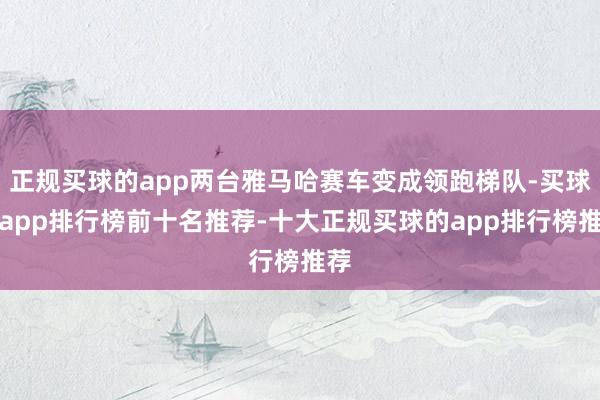 正规买球的app两台雅马哈赛车变成领跑梯队-买球的app排行榜前十名推荐-十大正规买球的app排行榜推荐