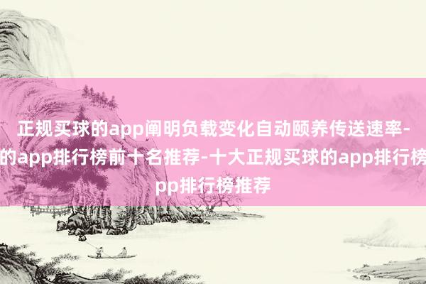 正规买球的app阐明负载变化自动颐养传送速率-买球的app排行榜前十名推荐-十大正规买球的app排行榜推荐