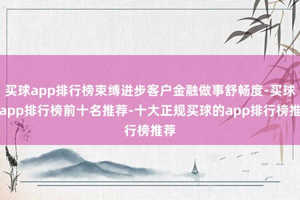 买球app排行榜束缚进步客户金融做事舒畅度-买球的app排行榜前十名推荐-十大正规买球的app排行榜推荐