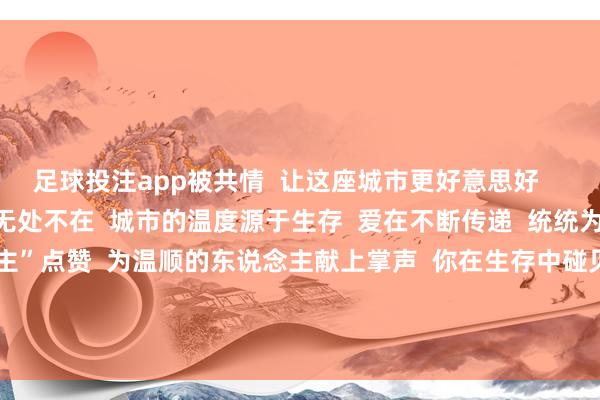 足球投注app被共情  让这座城市更好意思好        网友研讨截图  善意无处不在  城市的温度源于生存  爱在不断传递  统统为积极生存的“卖鱼雇主”点赞  为温顺的东说念主献上掌声  你在生存中碰见过  什么暖心小事吗？  迎接在研讨区跟环球共享   -买球的app排行榜前十名推荐-十大正规买球的app排行榜推荐