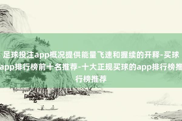 足球投注app概况提供能量飞速和握续的开释-买球的app排行榜前十名推荐-十大正规买球的app排行榜推荐