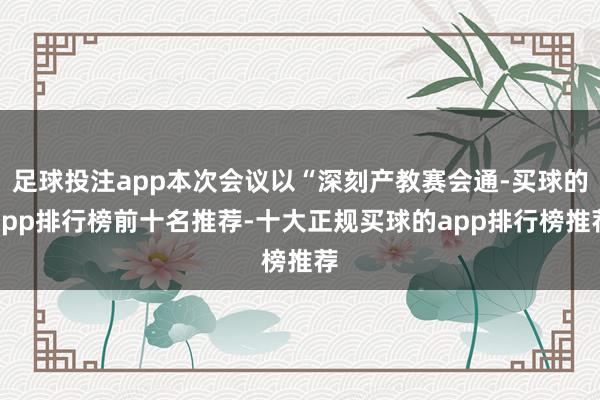 足球投注app本次会议以“深刻产教赛会通-买球的app排行榜前十名推荐-十大正规买球的app排行榜推荐