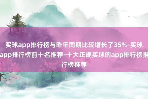 买球app排行榜与昨年同期比较增长了35%-买球的app排行榜前十名推荐-十大正规买球的app排行榜推荐