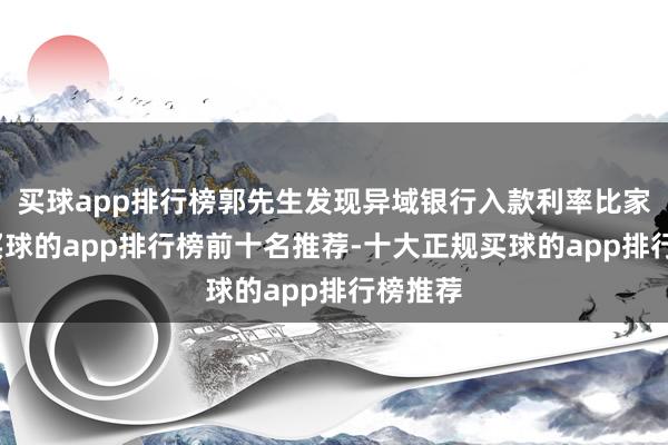 买球app排行榜郭先生发现异域银行入款利率比家乡高-买球的app排行榜前十名推荐-十大正规买球的app排行榜推荐