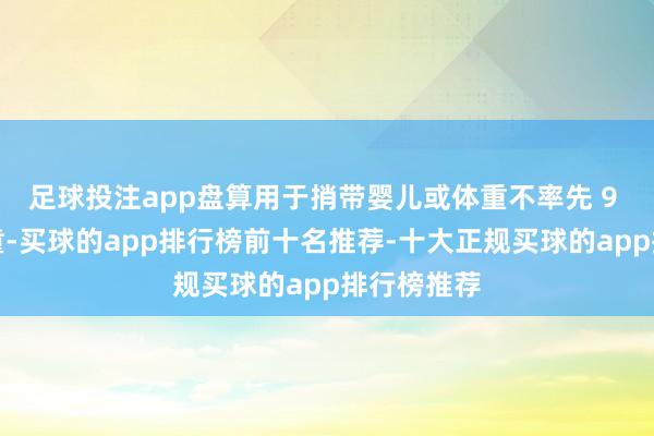 足球投注app盘算用于捎带婴儿或体重不率先 9 千克的儿童-买球的app排行榜前十名推荐-十大正规买球的app排行榜推荐