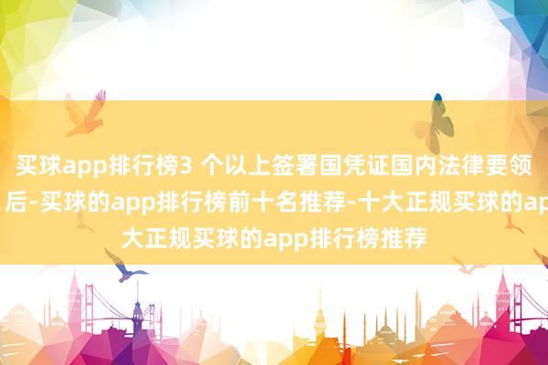 买球app排行榜3 个以上签署国凭证国内法律要领批准《契约》后-买球的app排行榜前十名推荐-十大正规买球的app排行榜推荐