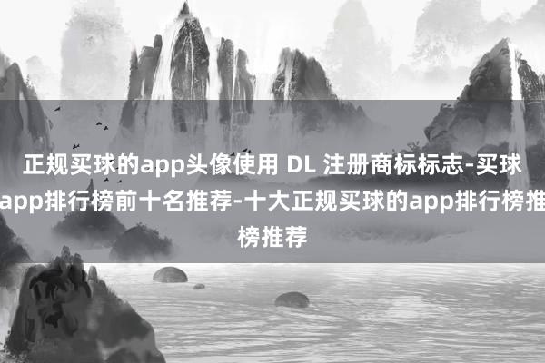 正规买球的app头像使用 DL 注册商标标志-买球的app排行榜前十名推荐-十大正规买球的app排行榜推荐