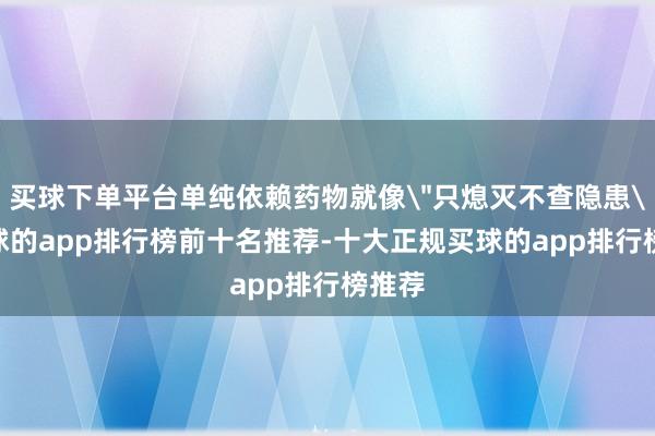 买球下单平台单纯依赖药物就像