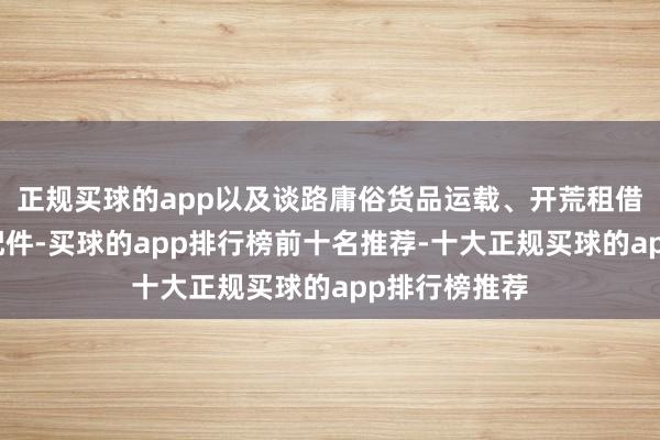 正规买球的app以及谈路庸俗货品运载、开荒租借、施工机械配件-买球的app排行榜前十名推荐-十大正规买球的app排行榜推荐