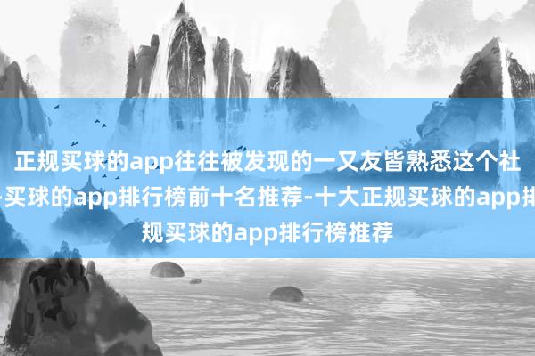 正规买球的app往往被发现的一又友皆熟悉这个社死名场面-买球的app排行榜前十名推荐-十大正规买球的app排行榜推荐