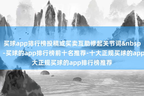 买球app排行榜投稿或买卖互助修起关节词&nbsp;投稿/互助  -买球的app排行榜前十名推荐-十大正规买球的app排行榜推荐