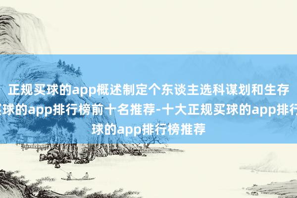 正规买球的app概述制定个东谈主选科谋划和生存谋划-买球的app排行榜前十名推荐-十大正规买球的app排行榜推荐