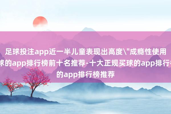 足球投注app近一半儿童表现出高度